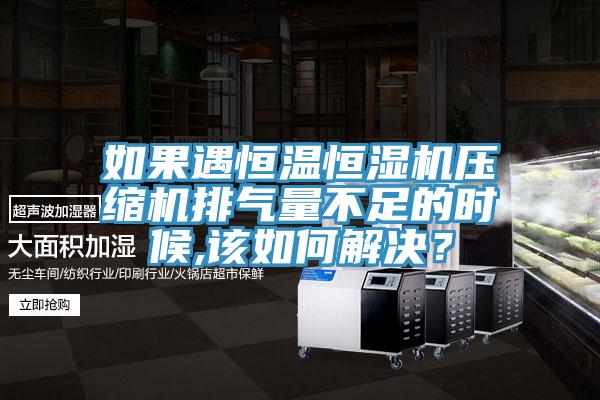 如果遇恒溫恒濕機壓縮機排氣量不足的時候,該如何解決？