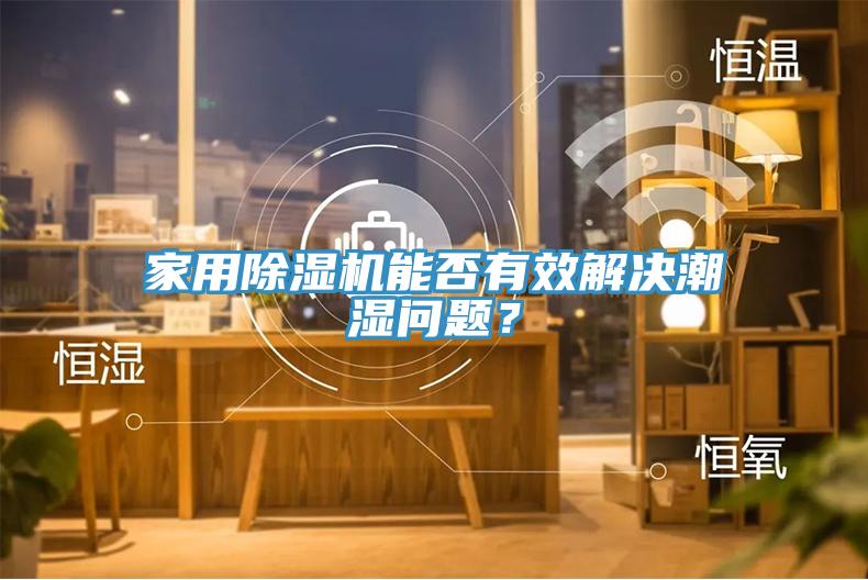 家用除濕機(jī)能否有效解決潮濕問題？