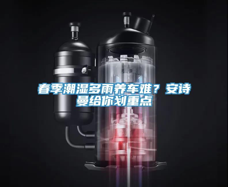 春季潮濕多雨養(yǎng)車(chē)難？安詩(shī)曼給你劃重點(diǎn)