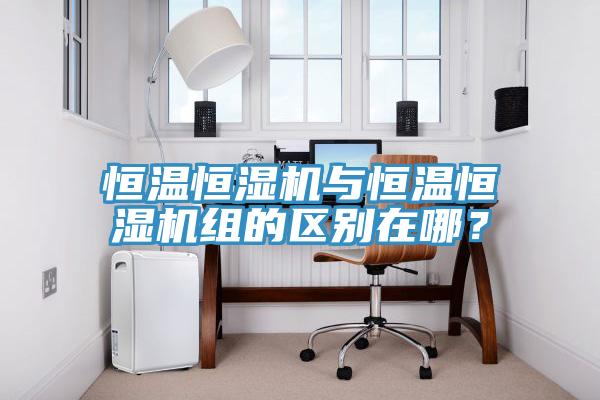 恒溫恒濕機與恒溫恒濕機組的區(qū)別在哪？