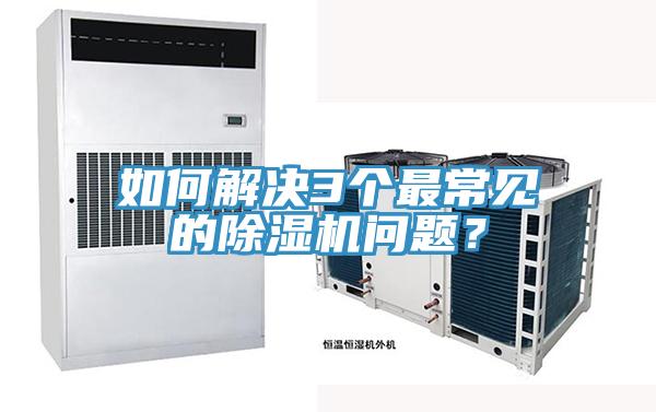 如何解決3個最常見的除濕機(jī)問題？