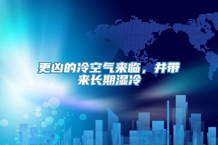 更兇的冷空氣來臨，并帶來長期濕冷