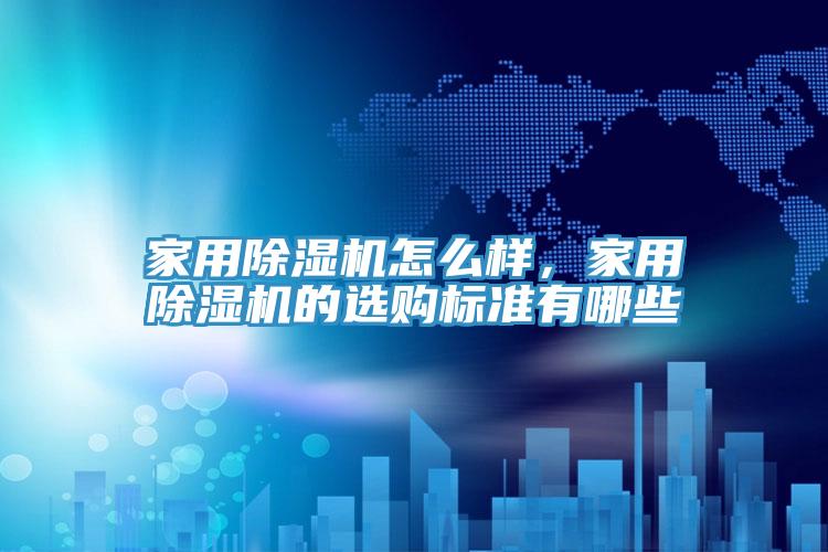 家用除濕機怎么樣，家用除濕機的選購標(biāo)準(zhǔn)有哪些