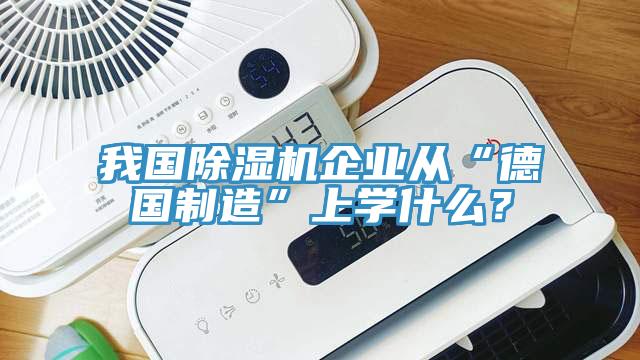 我國除濕機企業(yè)從“德國制造”上學(xué)什么？