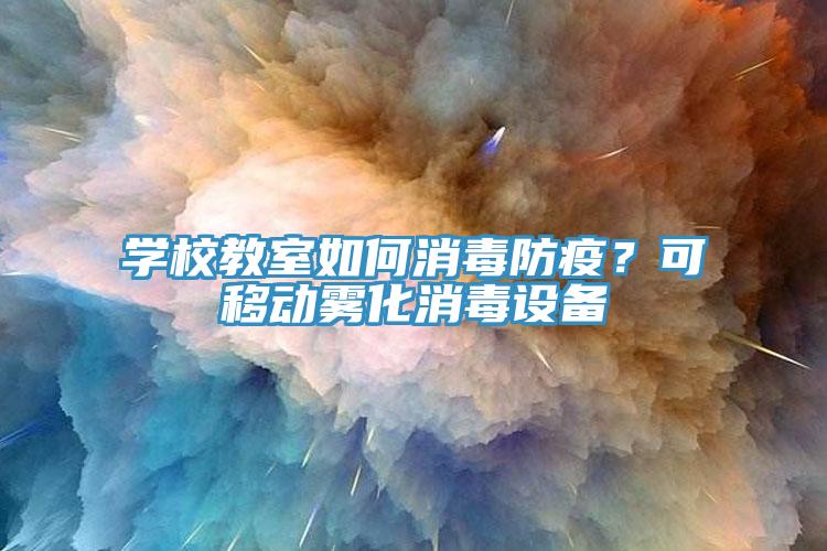 學(xué)校教室如何消毒防疫？可移動霧化消毒設(shè)備