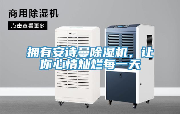 擁有安詩曼除濕機(jī)，讓你心情燦爛每一天