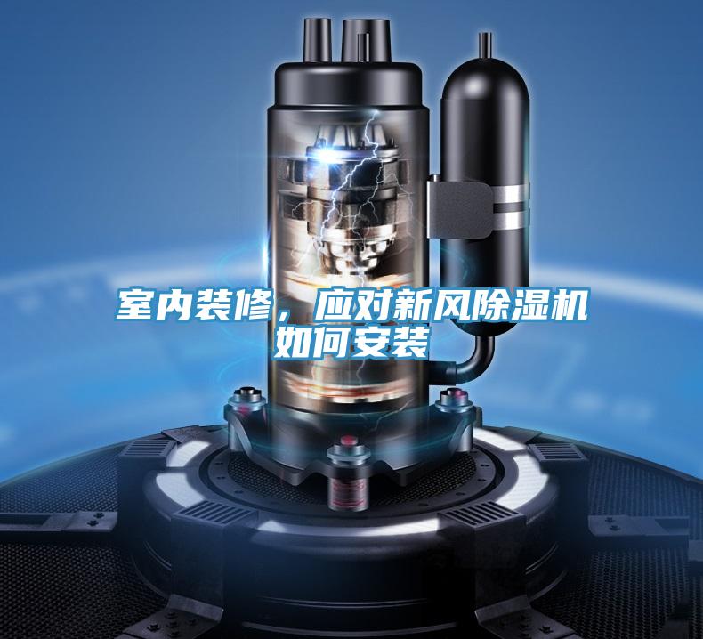 室內(nèi)裝修，應(yīng)對新風(fēng)除濕機(jī)如何安裝