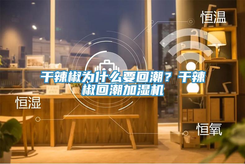 干辣椒為什么要回潮？干辣椒回潮加濕機