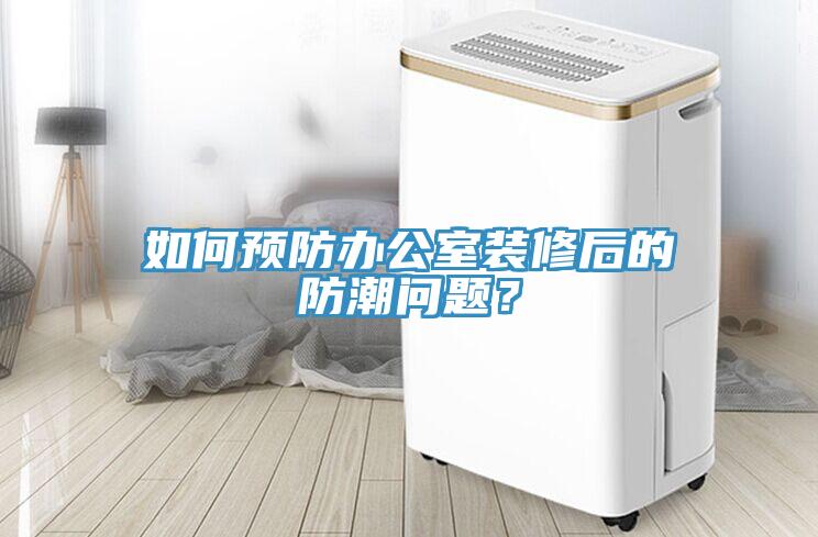 如何預(yù)防辦公室裝修后的防潮問題？