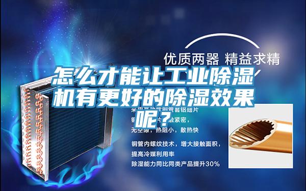 怎么才能讓工業(yè)除濕機有更好的除濕效果呢？