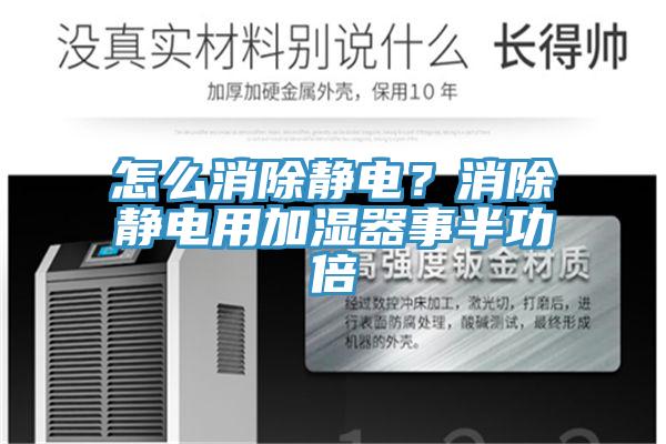 怎么消除靜電？消除靜電用加濕器事半功倍