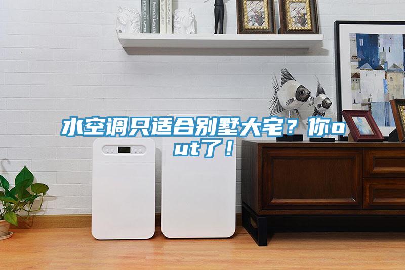 水空調(diào)只適合別墅大宅？你out了！
