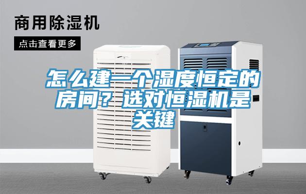 怎么建一個濕度恒定的房間？選對恒濕機是關(guān)鍵