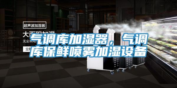 氣調庫加濕器，氣調庫保鮮噴霧加濕設備