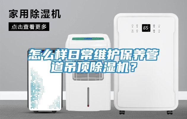 怎么樣日常維護(hù)保養(yǎng)管道吊頂除濕機(jī)？