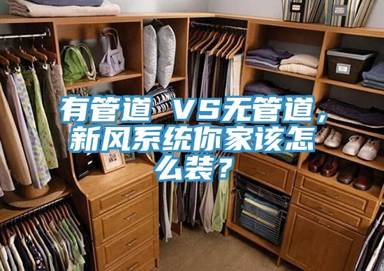 有管道 VS無管道，新風(fēng)系統(tǒng)你家該怎么裝？