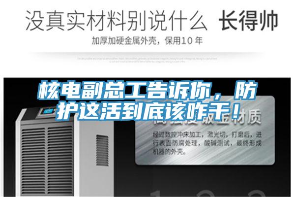 核電副總工告訴你，防護(hù)這活到底該咋干！