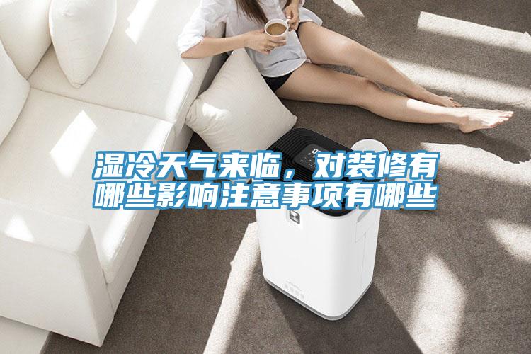 濕冷天氣來臨，對(duì)裝修有哪些影響注意事項(xiàng)有哪些