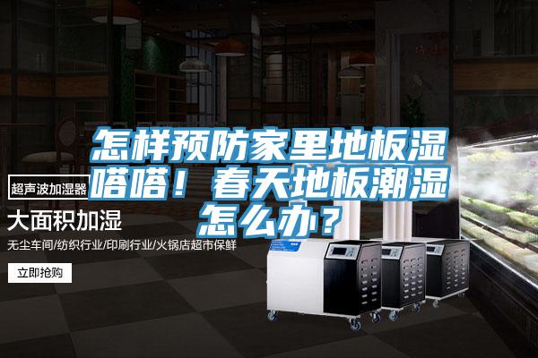 怎樣預(yù)防家里地板濕嗒嗒！春天地板潮濕怎么辦？