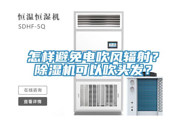 怎樣避免電吹風(fēng)輻射？除濕機(jī)可以吹頭發(fā)？