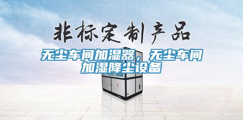 無塵車間加濕器，無塵車間加濕降塵設(shè)備
