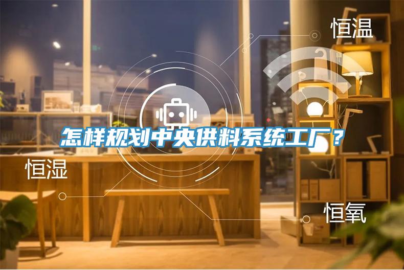 怎樣規(guī)劃中央供料系統(tǒng)工廠？