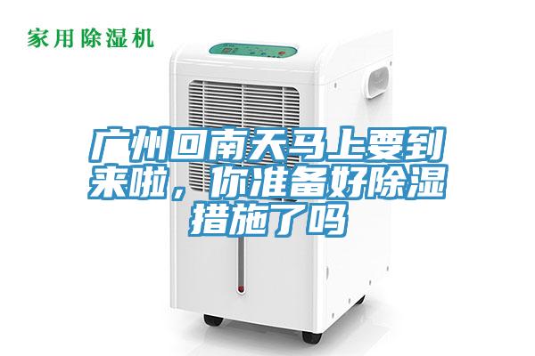 廣州回南天馬上要到來啦，你準(zhǔn)備好除濕措施了嗎