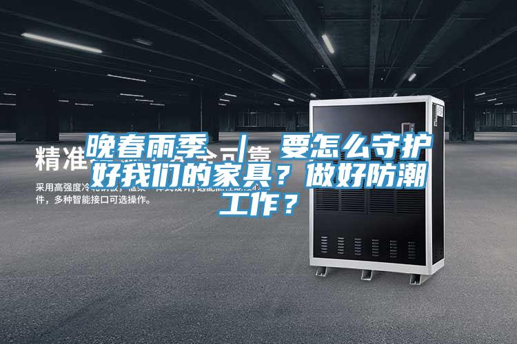 晚春雨季 ｜ 要怎么守護(hù)好我們的家具？做好防潮工作？