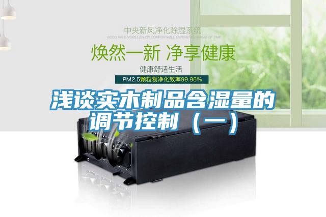 淺談實木制品含濕量的調節(jié)控制（一）