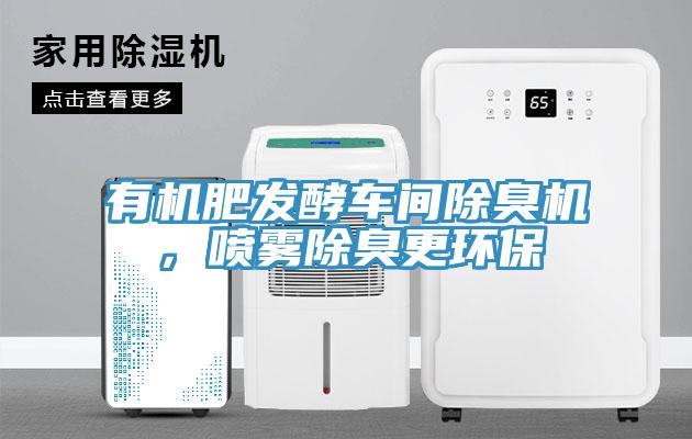 有機(jī)肥發(fā)酵車(chē)間除臭機(jī)，噴霧除臭更環(huán)保