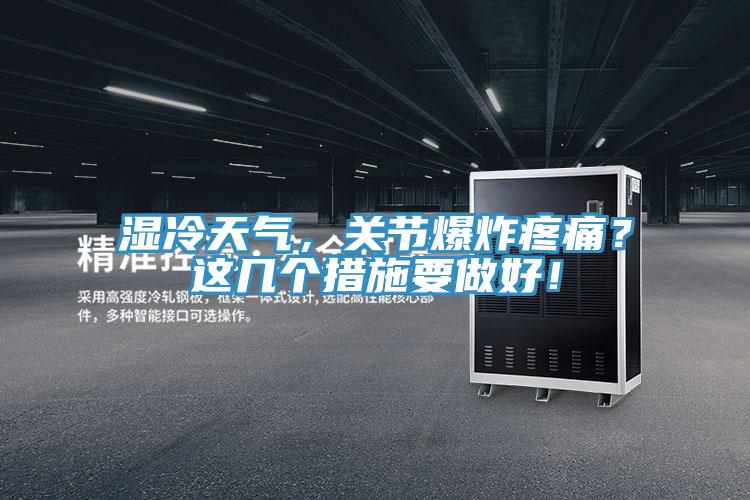 濕冷天氣，關(guān)節(jié)爆炸疼痛？這幾個(gè)措施要做好！