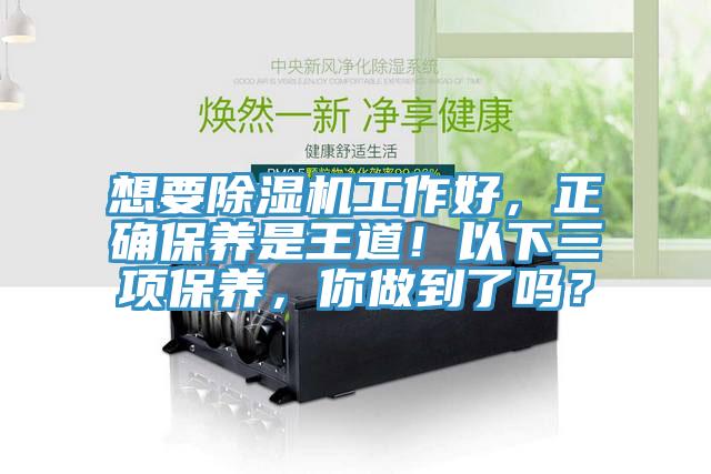 想要除濕機(jī)工作好，正確保養(yǎng)是王道！以下三項保養(yǎng)，你做到了嗎？