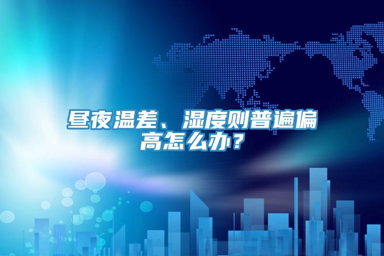 晝夜溫差、濕度則普遍偏高怎么辦？