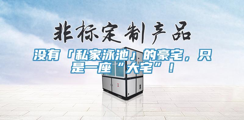 沒有「私家泳池」的豪宅，只是一座“大宅”！