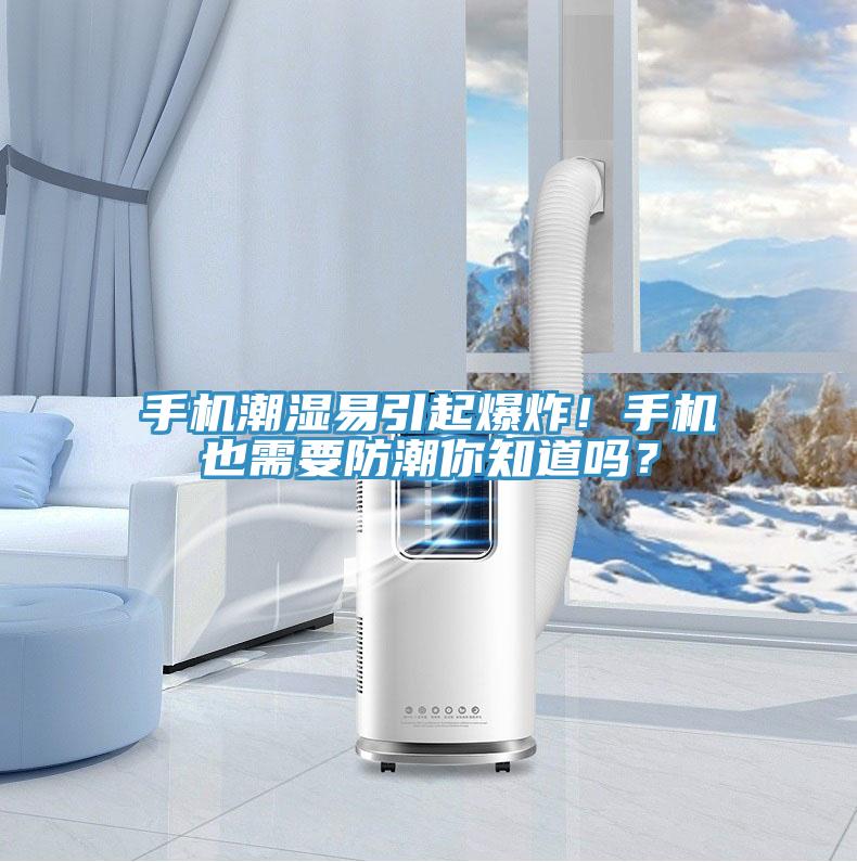 手機(jī)潮濕易引起爆炸！手機(jī)也需要防潮你知道嗎？