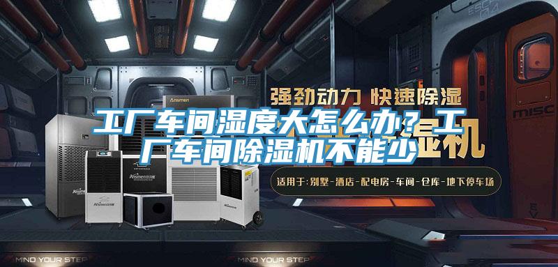 工廠車間濕度大怎么辦？工廠車間除濕機不能少