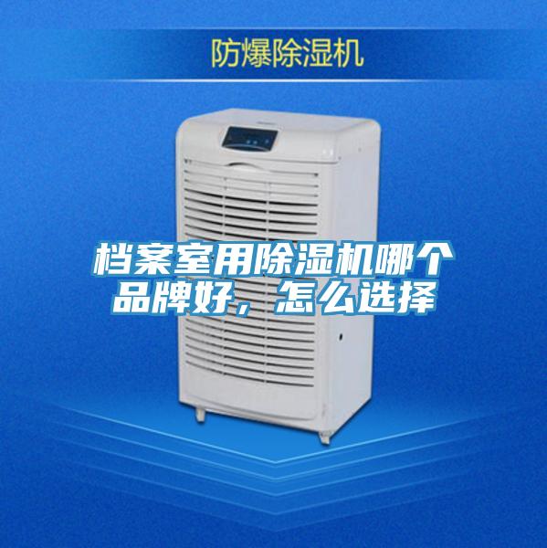 檔案室用除濕機哪個品牌好，怎么選擇