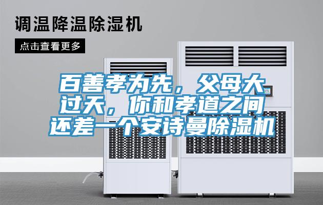 百善孝為先，父母大過(guò)天，你和孝道之間還差一個(gè)安詩(shī)曼除濕機(jī)