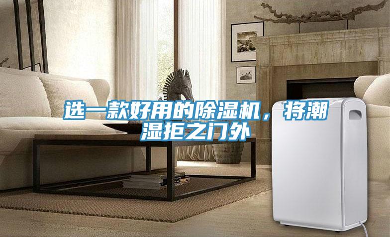 選一款好用的除濕機(jī)，將潮濕拒之門外