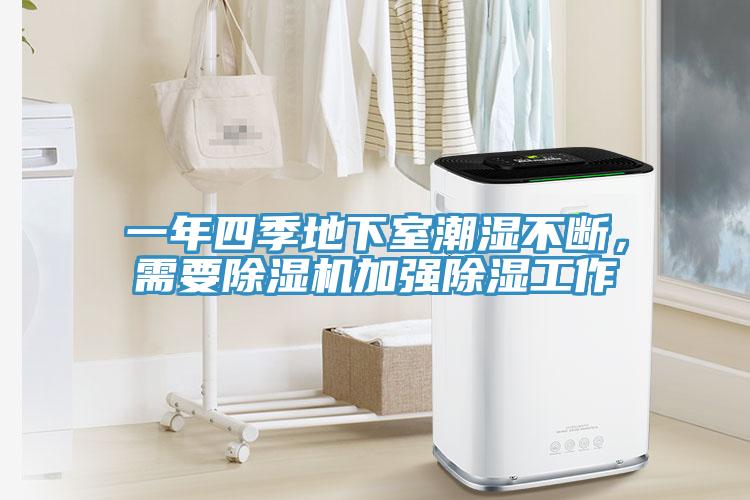 一年四季地下室潮濕不斷，需要除濕機(jī)加強(qiáng)除濕工作