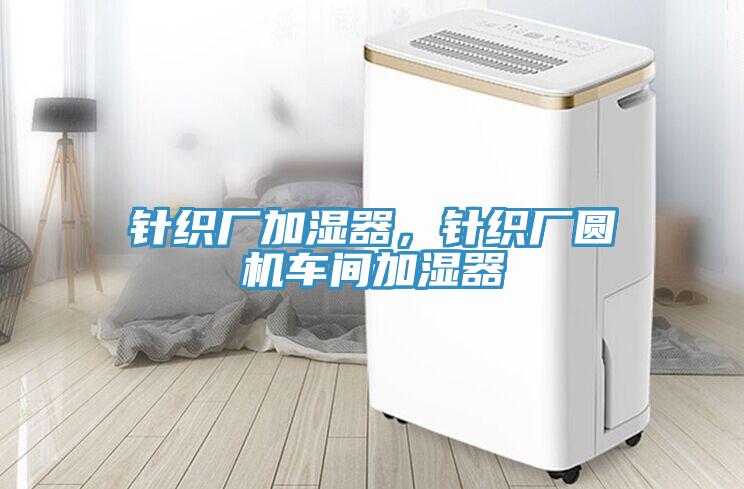 針織廠(chǎng)加濕器，針織廠(chǎng)圓機(jī)車(chē)間加濕器