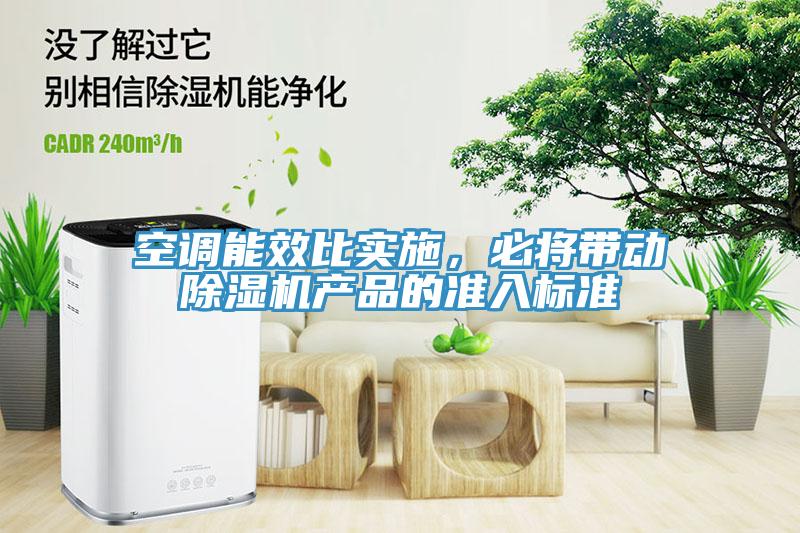 空調(diào)能效比實施，必將帶動除濕機(jī)產(chǎn)品的準(zhǔn)入標(biāo)準(zhǔn)