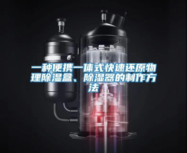 一種便攜一體式快速還原物理除濕盒、除濕器的制作方法