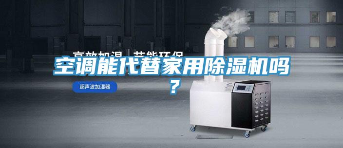 空調(diào)能代替家用除濕機嗎？