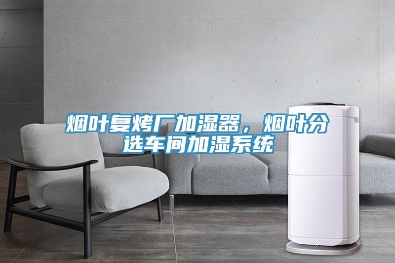 煙葉復(fù)烤廠加濕器，煙葉分選車(chē)間加濕系統(tǒng)