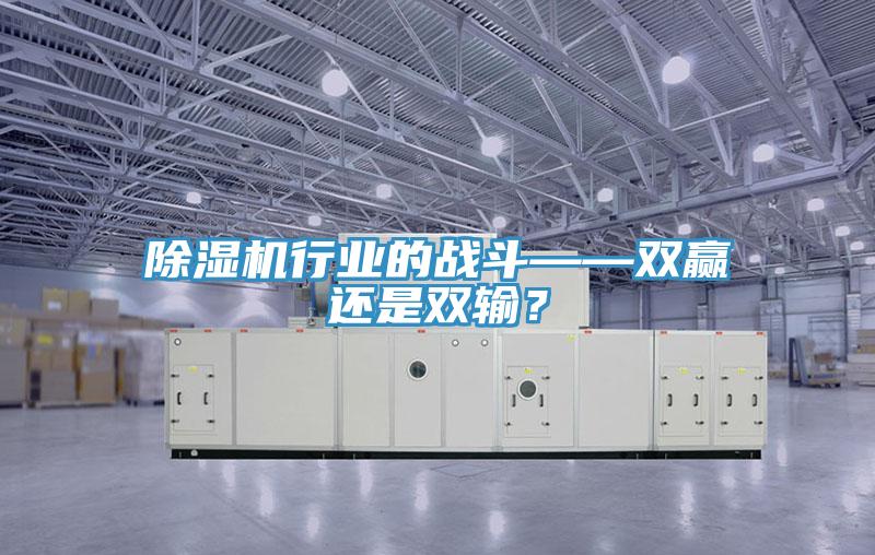 除濕機行業(yè)的戰(zhàn)斗——雙贏還是雙輸？