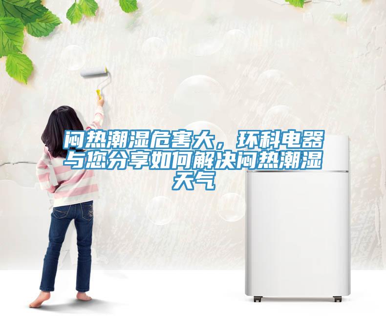 悶熱潮濕危害大，環(huán)科電器與您分享如何解決悶熱潮濕天氣