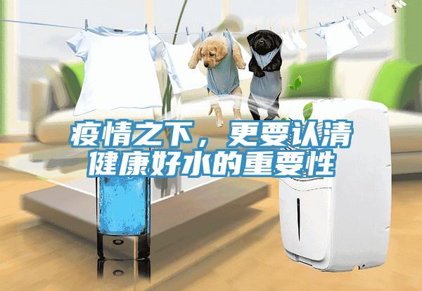 疫情之下，更要認(rèn)清健康好水的重要性