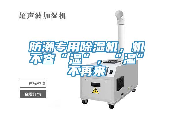 防潮專用除濕機(jī)，機(jī)不容“濕”，“濕”不再來