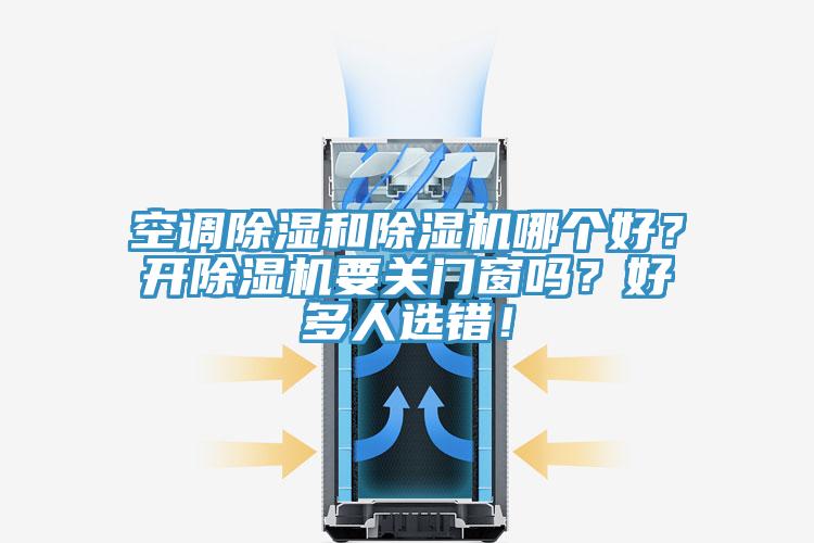 空調(diào)除濕和除濕機哪個好？開除濕機要關(guān)門窗嗎？好多人選錯！